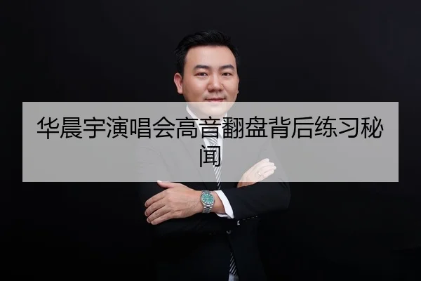 华晨宇演唱会高音翻盘背后练习秘闻
