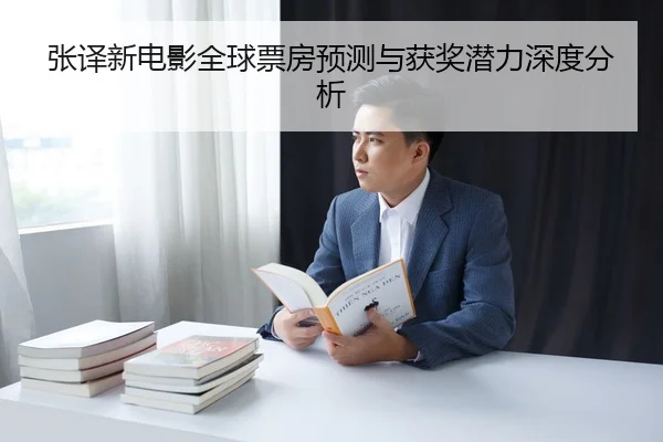 zhang-yi-xin-dian-ying-quan-qiu-piao-fang-yu-ce-yu-huo-jiang-qian-li-shen-du-fen-xi-2-231.jpg